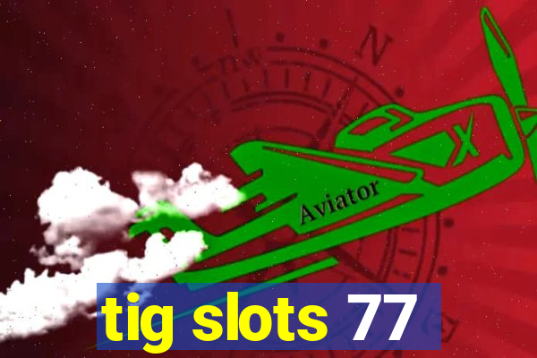 tig slots 77